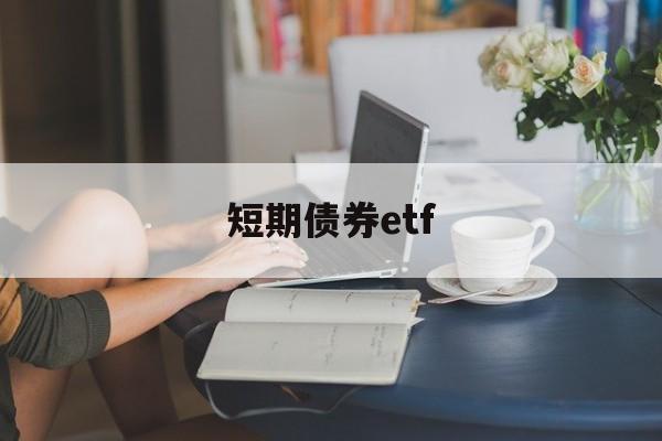 短期债券etf(短期债券etf基金推荐)