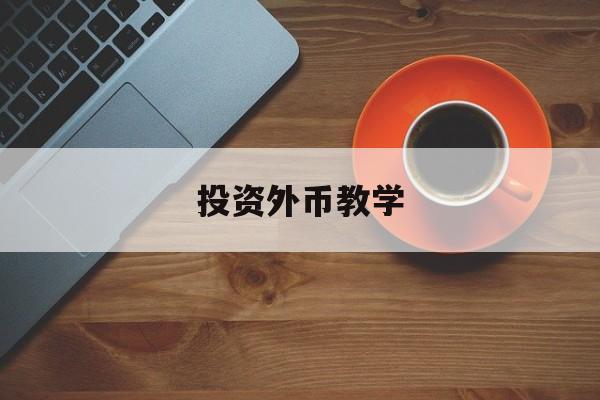 投资外币教学(外币投资理财路径)