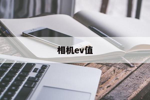 相机ev值(相机ev值怎么设置)