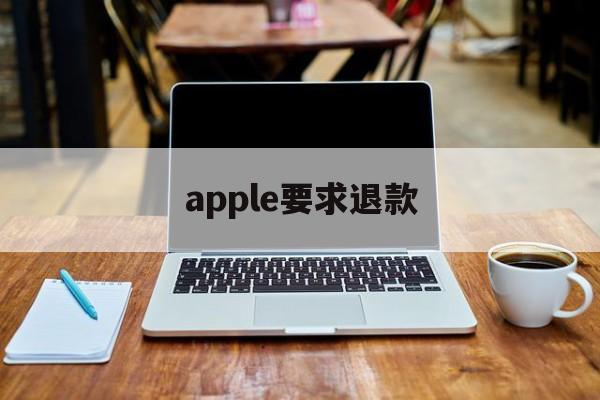 apple要求退款(苹果要求退款会怎么样)