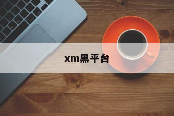 xm黑平台(黑平台最怕什么)