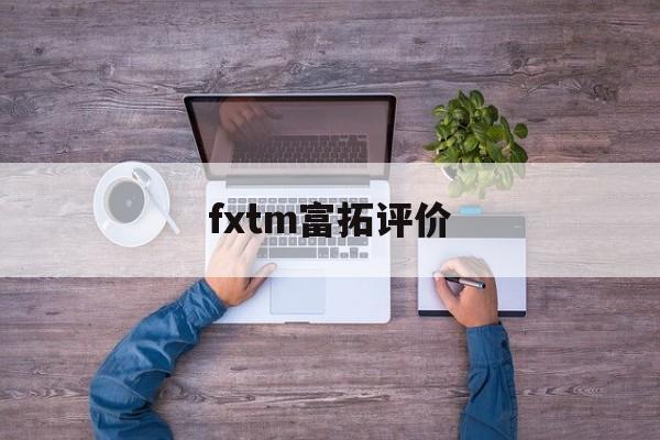 fxtm富拓评价(富拓forextimechina)